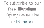 To subscribe to our free Design Lifestyle Magazine <click here>